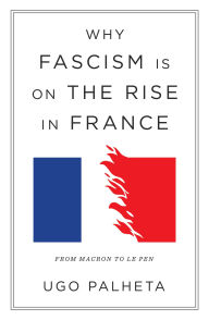 Title: Why Fascism Is on the Rise in France: From Macron to Le Pen, Author: Ugo Palheta
