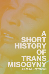 Title: A Short History of Trans Misogyny, Author: Jules Gill-Peterson