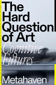 Title: The Hard Question of Art: Cognitive Futures, Author: Metahaven