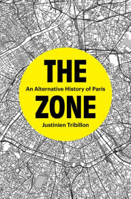 Title: The Zone: An Alternative History of Paris, Author: Justinien Tribillon