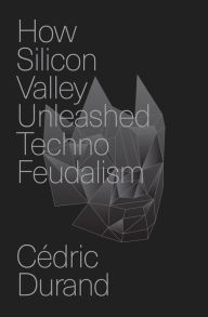 Title: How Silicon Valley Unleashed Techno-Feudalism: The Making of the Digital Economy, Author: Cédric Durand