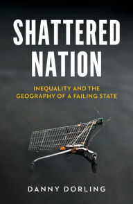 Title: Shattered Nation: Inequality and the Geography of A Failing State, Author: Danny Dorling