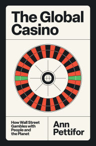 Title: The Global Casino: How Wall Street Gambles with People and the Planet, Author: Ann Pettifor