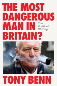 Title: The Most Dangerous Man in Britain?: The Political Writing, Author: Tony Benn