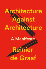 Title: Architecture Against Architecture: A Manifesto, Author: Reinier de Graaf