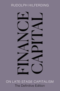 Title: Finance Capital: On Late-Stage Capitalism, the Definitive Edition, Author: Rudolph Hilferding