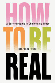 Title: How to be Real: A Survival Guide in Challenging Times, Author: Stephen Frosh