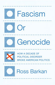 Title: Fascism or Genocide: How a Decade of Political Disorder Broke American Politics, Author: Ross Barkan