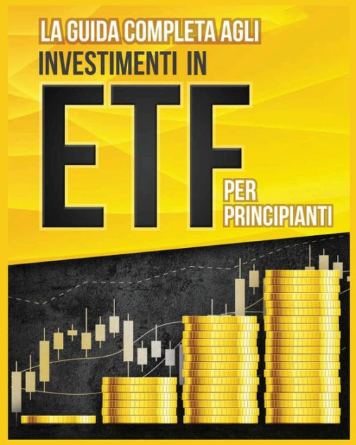 La Guida Completa Agli Investimenti In Etf Per Principianti By Piero Toscani Paperback Barnes 1888