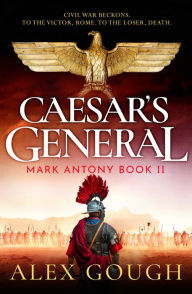 Title: Caesar's General: An epic Roman adventure of civil war, love and loyalty, Author: Alex Gough