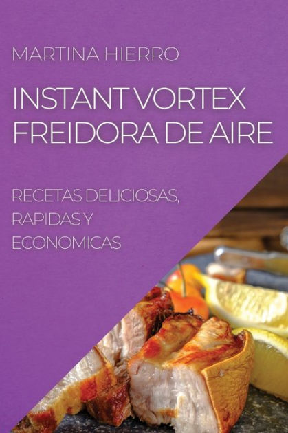 Instant Vortex Freidora De Aire Recetas Deliciosas Rapidas Y Economicas By Martina Hierro 2309