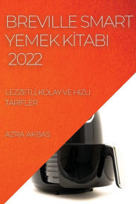 Title: Breville Smart Yemek Kİtabi 2022: Lezzetlİ, Kolay Ve Hizli Tarİfler, Author: Azra Akbas
