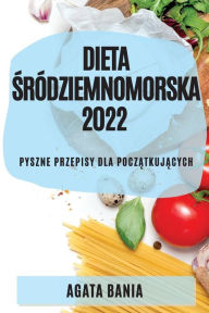 Title: Dieta Śrï¿½dziemnomorska 2022: Pyszne Przepisy Dla PoczĄtkujĄcych, Author: Agata Bania