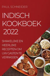 Title: INDISCH KOOKBOEK 2022: SMAKELIJKE EN HEERLIJKE RECEPTEN OM UW GASTEN TE VERRASSEN, Author: PAUL SCHNEIDER