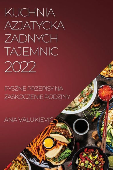 Kuchnia Azjatycka Żadnych Tajemnic: Pyszne Przepisy Na Zaskoczenie Rodziny