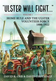 Title: Ulster Will Fight: Volume 1 - Home Rule and the Ulster Volunteer Force 1886-1922, Author: David R. Orr