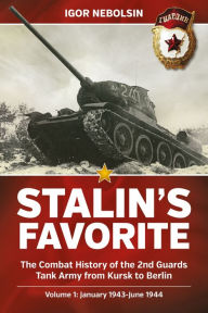 Title: Stalin's Favorite: The Combat History of the 2nd Guards Tank Army from Kursk to Berlin: Volume 1 - January 1943 - June 1944, Author: Igor Nebolsin