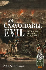 Title: An Unavoidable Evil: Siege Warfare in the Age of Napoleon, Author: Zack White