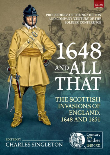 1648 and all that: The Scottish Invasions of England, 1648 and 1651. Proceedings of the 2022 Helion and Company 'Century of the Soldier' Conference