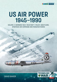 Title: US Air Power, 1945-1990 - Volume 2, Part 1: Bombers 1945-1949 - Policy, War Plans, Strategic Air Command and Manufacturers, Author: David Baker