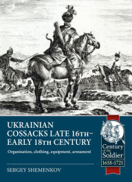 Title: Ukrainian Cossacks late 16th - early 18th century: Organisation, clothing, equipment, armament, Author: Sergey Shemenkov