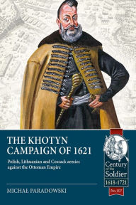 Title: The Khotyn Campaign of 1621: Polish, Lithuanian and Cossack Armies versus might of the Ottoman Empire, Author: Michal Paradowski