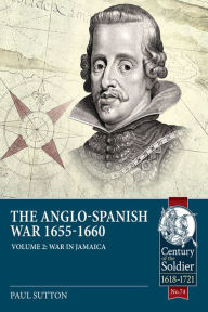 Title: The Anglo-Spanish War 1655-1660: Volume 2 - War in Jamaica, Author: Paul Sutton