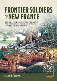 Title: Frontier Soldiers of New France Volume 2: Campaign Clothing, Armament, and Equipment of the Colonial Troops in North America (1683-1760), Author: Kevin Gélinas