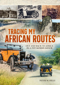 Title: Tracing my African Routes: Out and Back to Africa in a 1929 Morris Minor, Author: Peter W. Hills