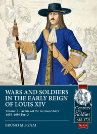 Title: Wars and Soldiers in the Early Reign of Louis XIV - Volume 7, Part 3: Armies of the German States 1655-1690, part 3, Author: Bruno Mugnai
