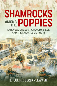 Title: Shamrocks Among The Poppies: Musa Qal'eh 2006 - A Bloody Siege And The Failures Behind It, Author: Derek A Plews VR