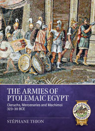 Title: The Armies of Ptolemaic Egypt: Cleruchs, Mercenaries and Machimoï 323-30 BCE, Author: Stéphane Thion