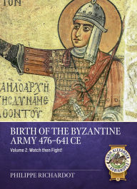 Title: Birth of the Byzantine Army 476-641 CE Volume 2: Watch then Fight!, Author: Philippe Richardot