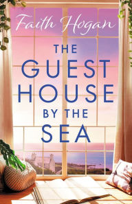 Title: The Guest House by the Sea: A heartwarming Irish novel to curl up with from the kindle #1 bestselling author in 2024, Author: Faith Hogan