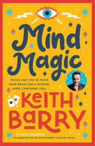 Title: Mind Magic: Tips and Tricks to Train Your Brain for a Happier, More Confident You!, Author: Keith Barry