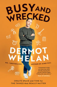 Title: Busy and Wrecked: Create space and energy for the people and things that really matter, Author: Dermot Whelan