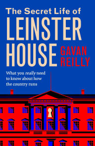 Title: The Secret Life of Leinster House: What you really need to know about how the country is run, Author: Gavan Reilly