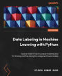 Data Labeling in Machine Learning with Python: Explore modern ways to prepare labeled data for training and fine-tuning ML and generative AI models