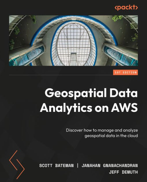 Geospatial Data Analytics On AWS: Discover How To Manage And Analyze ...