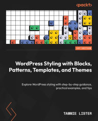 Title: WordPress Styling with Blocks, Patterns, Templates, and Themes: Explore WordPress styling with step-by-step guidance, practical examples, and tips, Author: Tammie Lister