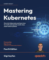 Title: Mastering Kubernetes: Dive into Kubernetes and learn how to create and operate world-class cloud-native systems, Author: Gigi Sayfan