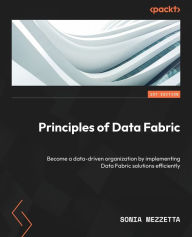 Title: Principles of Data Fabric: Become a data-driven organization by implementing Data Fabric solutions efficiently, Author: Sonia Mezzetta