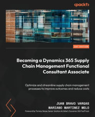 Title: Becoming a Dynamics 365 Supply Chain Management Functional Consultant Associate: Optimize and streamline supply chain management processes to improve outcomes and reduce costs, Author: Juan Bravo Vargas