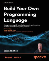 Title: Build your own Programming Language - Second Edition: A developer's comprehensive guide to crafting, compiling, and implementing programming languages, Author: Clinton L Jeffery