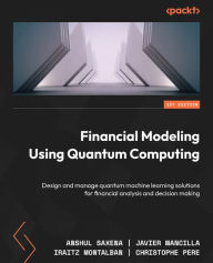 Title: Financial Modeling Using Quantum Computing: Design and manage quantum machine learning solutions for financial analysis and decision making, Author: Anshul Saxena