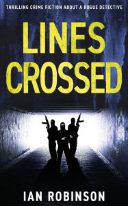 Title: Lines Crossed: Thrilling crime fiction about a rogue detective, Author: Ian Robinson