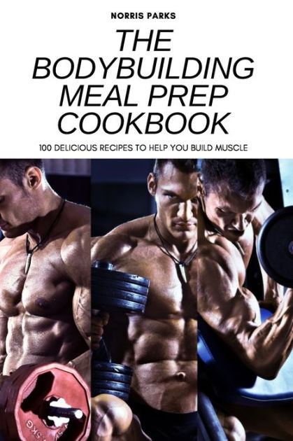 THE BODYBUILDING MEAL PREP COOKBOOK: 100 DELICIOUS RECIPES TO HELP YOU ...