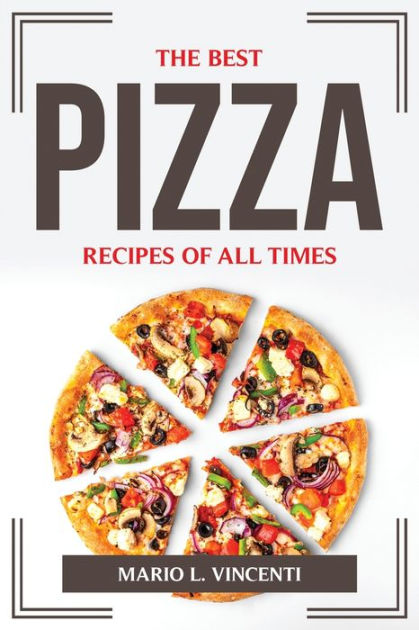 The Best Pizza Recipes Of All Times By Mario L Vincenti Paperback Barnes And Noble® 4525