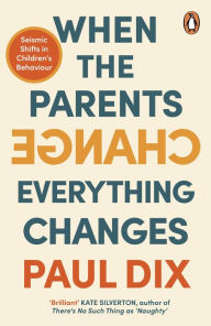 Title: When the Parents Change, Everything Changes: Seismic Shifts in Children's Behaviour, Author: Paul Dix