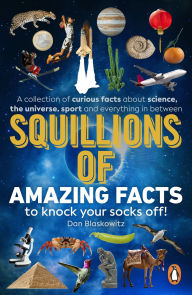 Title: Squillions of Amazing Facts to Knock Your Socks Off!: Interesting facts about history, science, sport, and everything in between!, Author: Dan Blaskowitz